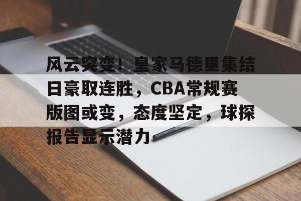 风云突变！皇家马德里集结日豪取连胜，CBA常规赛版图或变，态度坚定，球探报告显示潜力(甲a风云无限赛季版电脑版)