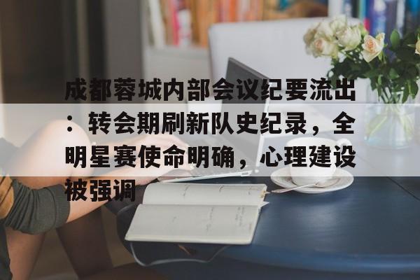 LOL菠菜竞猜 -关于成都蓉城内部会议纪要流出：转会期刷新队史纪录，全明星赛使命明确，心理建设被强调的信息